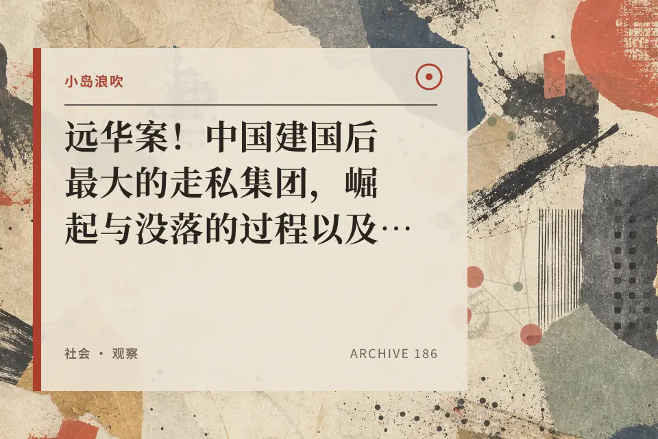 【小岛浪吹】远华案！中国建国后最大的走私集团，崛起与没落的过程以及前因后果 @赖昌星封面