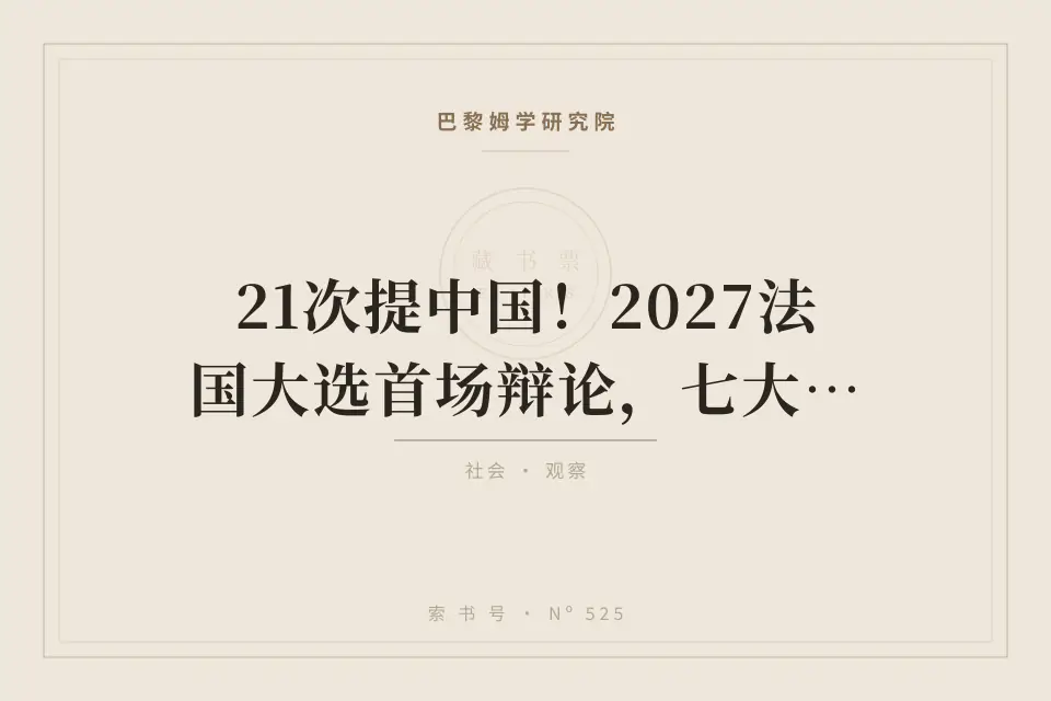 21次提中国！2027法国大选首场辩论，七大候选人谁对华强硬？谁来接班马克龙？封面
